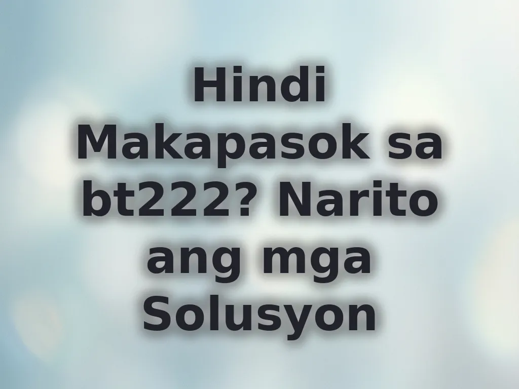 Hindi Makapasok sa bt222? Narito ang mga Solusyon